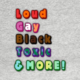 Loud, Gay, Black, Toxic, & More! T-Shirt